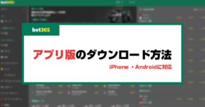 【閉鎖】bet365公式アプリはiPhone・Android対応！ダウンロード手順や特徴を徹底解説