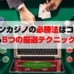オンラインカジノの必勝法はコレだ!稼げる5つの厳選テクニックを伝授!