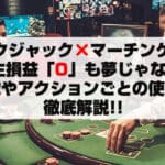 ブラックジャック×マーチンゲール法特徴やアクションごとの使い方徹底解説!