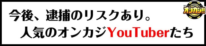 逮捕のリスクがあるユーチューバー